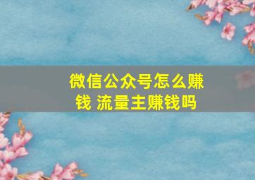 微信公众号怎么赚钱 流量主赚钱吗